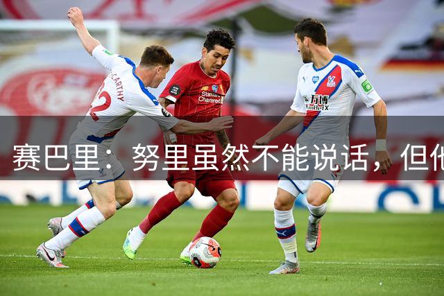赛巴里：努里虽然不能说话，但他为我选了34号，我就穿上这个号码